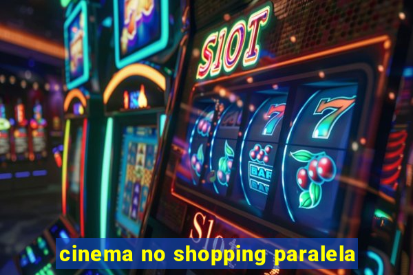 cinema no shopping paralela